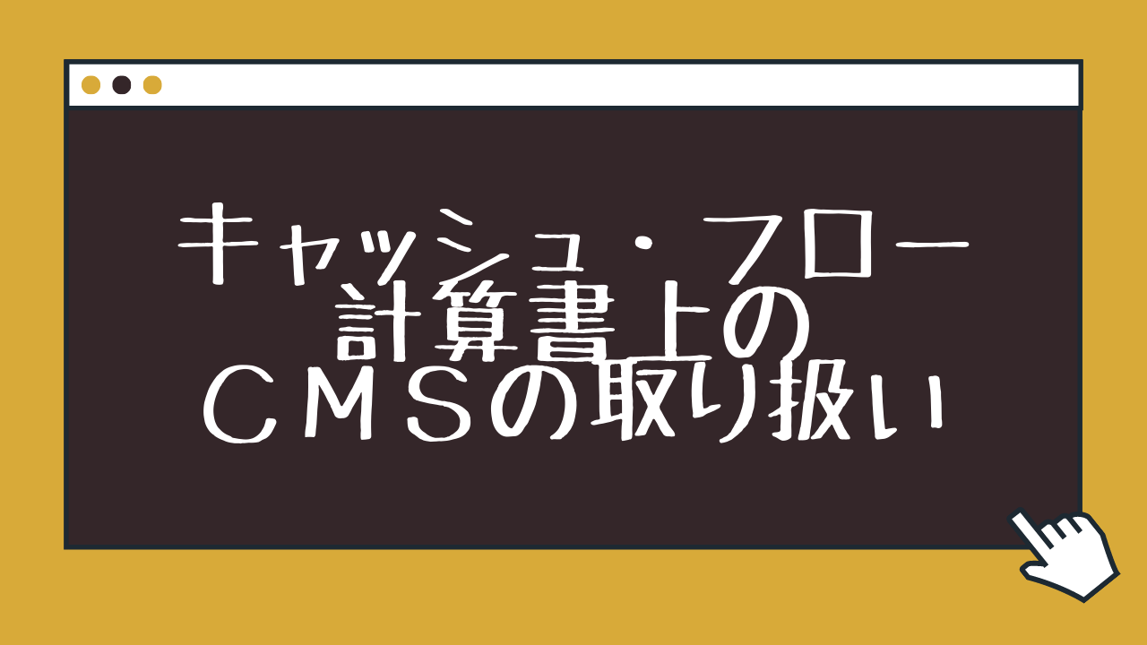 キャッシュ・フロー計算書上のCMSの取り扱い | 矢野譲公認会計士事務所